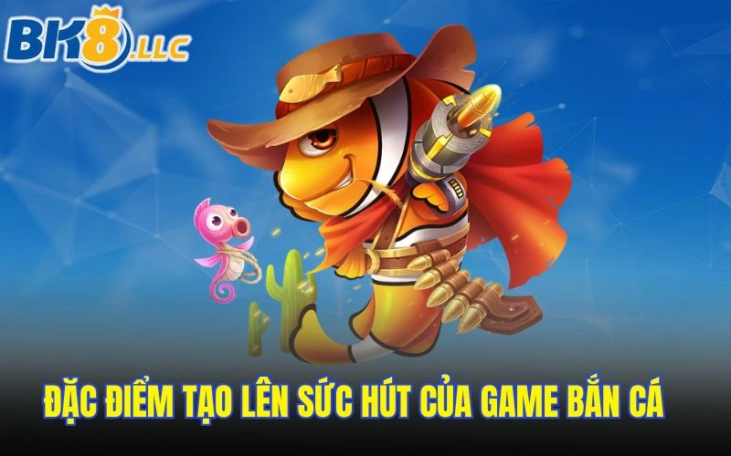 Đặc điểm tạo lên sức hút của game bắn cá