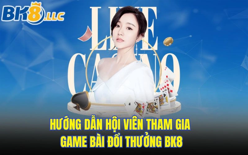 Hướng dẫn hội viên tham gia game bài đổi thưởng BK8