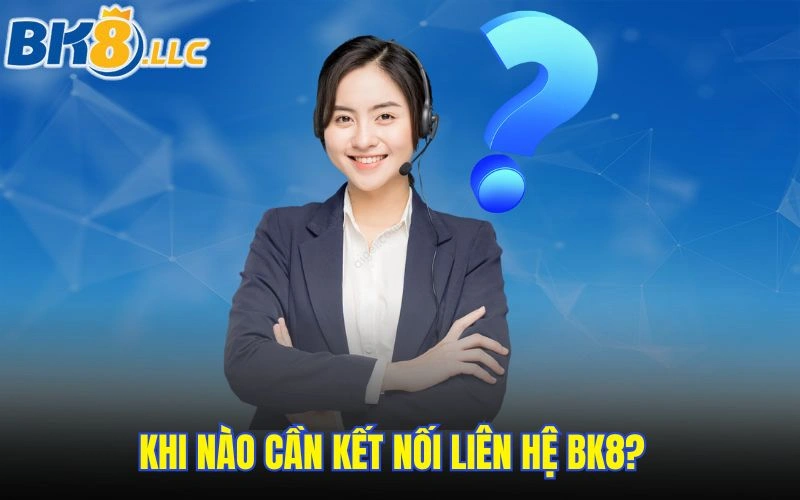 Khi nào cần kết nối liên hệ BK8?