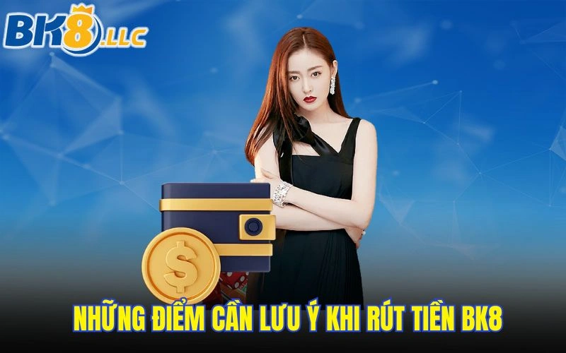 Những điểm cần lưu ý khi rút tiền BK8