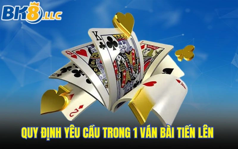 Quy định yêu cầu trong 1 ván bài tiến lên