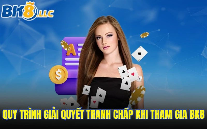 Quy trình giải quyết tranh chấp khi tham gia BK8